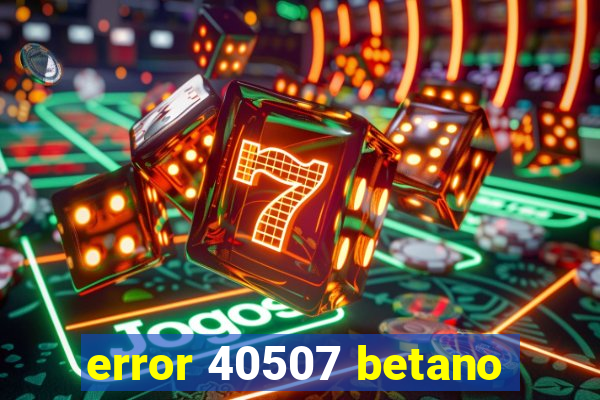 error 40507 betano